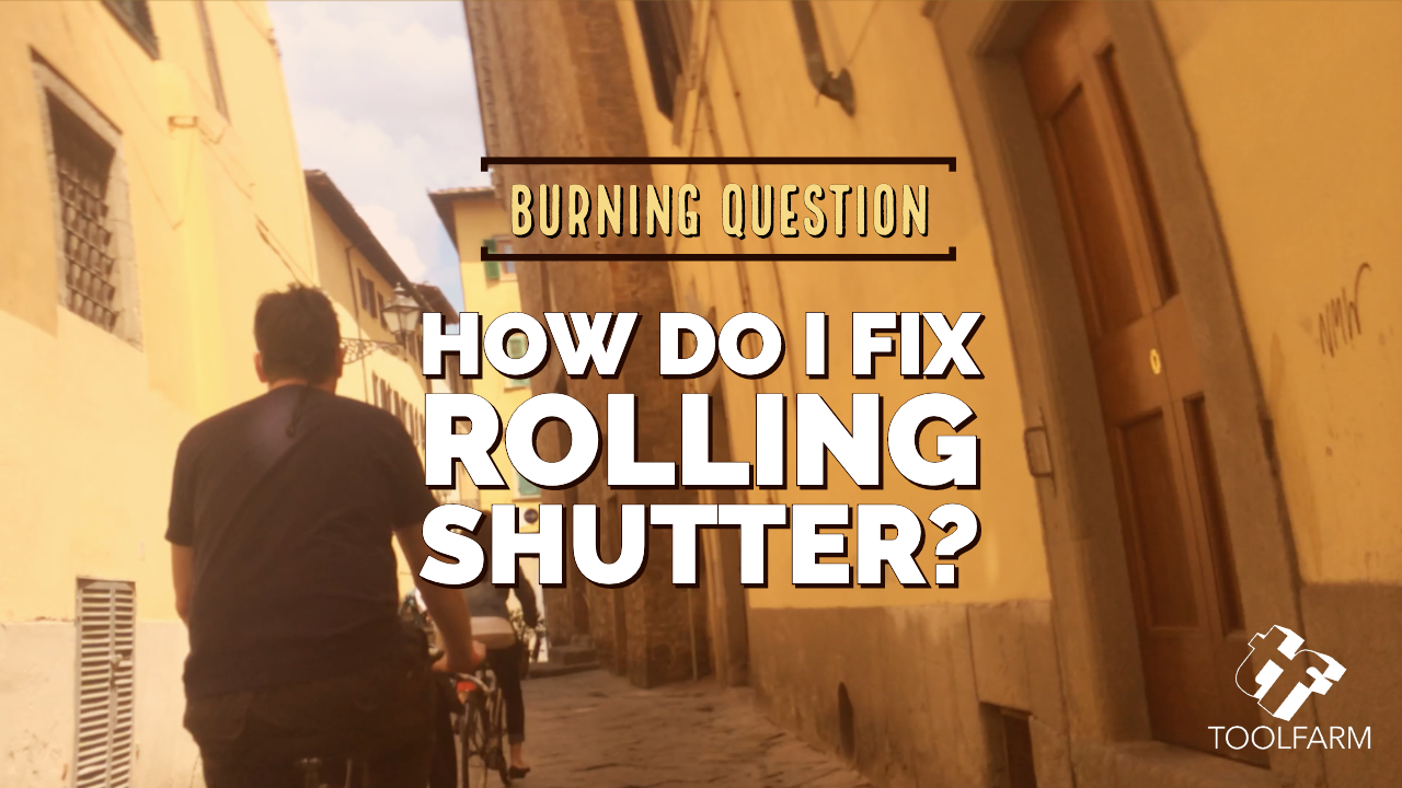 Burning Question How do I fix Rolling Shutter?